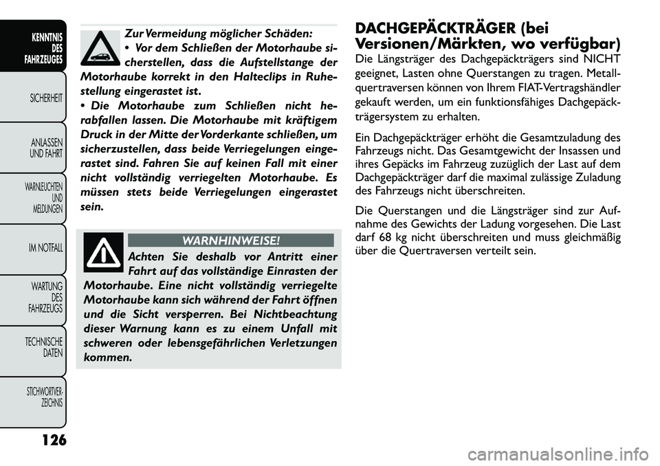 FIAT FREEMONT 2012 Betriebsanleitung (in German) Zur Vermeidung möglicher Schäden:
Vor dem Schließen der Motorhaube si-
cherstellen, dass die Aufstellstange der
Motorhaube korrekt in den Halteclips in Ruhe-
stellung eingerastet ist .
Die Mo FIAT FREEMONT 2012 Betriebsanleitung (in German) Zur Vermeidung möglicher Schäden:
Vor dem Schließen der Motorhaube si-
cherstellen, dass die Aufstellstange der
Motorhaube korrekt in den Halteclips in Ruhe-
stellung eingerastet ist .
Die Mo