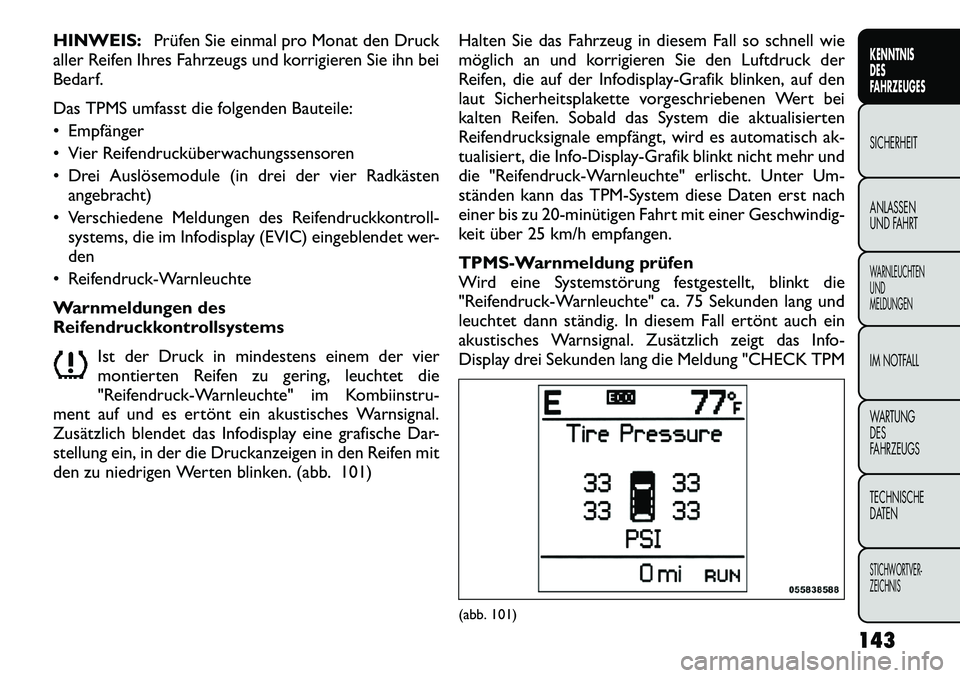FIAT FREEMONT 2012  Betriebsanleitung (in German) HINWEIS:Prüfen Sie einmal pro Monat den Druck
aller Reifen Ihres Fahrzeugs und korrigieren Sie ihn bei 
Bedarf. 
Das TPMS umfasst die folgenden Bauteile: 
 Empfänger
 Vier Reifendrucküberwachungs