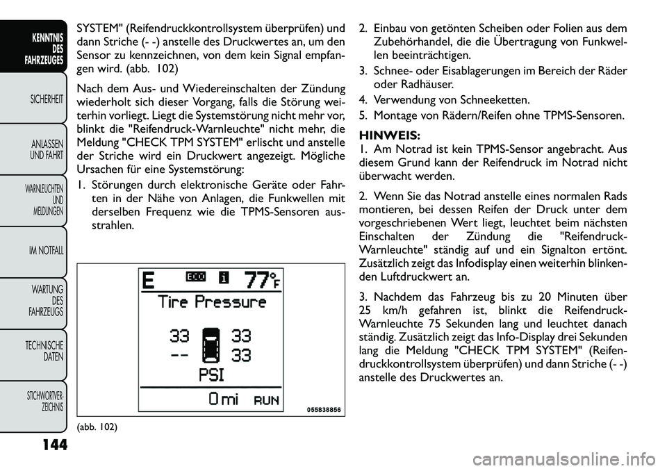 FIAT FREEMONT 2012  Betriebsanleitung (in German) SYSTEM" (Reifendruckkontrollsystem überprüfen) und 
dann Striche (- -) anstelle des Druckwertes an, um den
Sensor zu kennzeichnen, von dem kein Signal empfan-
gen wird. (abb. 102) 
Nach dem Aus- und