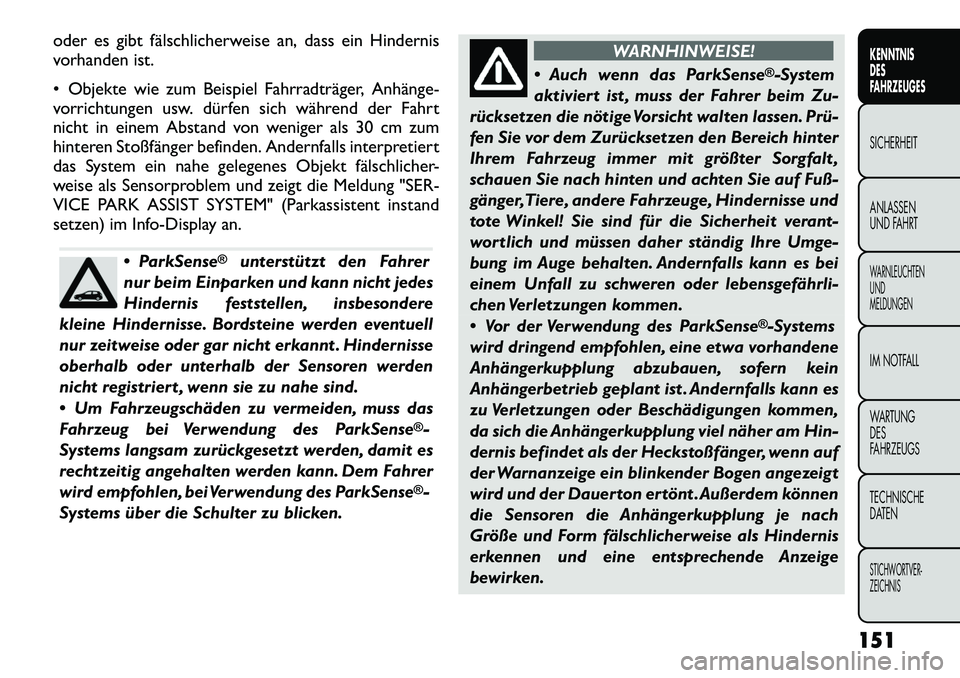 FIAT FREEMONT 2012  Betriebsanleitung (in German) oder es gibt fälschlicherweise an, dass ein Hindernis 
vorhanden ist. 
 Objekte wie zum Beispiel Fahrradträger, Anhänge­ 
vorrichtungen usw. dürfen sich während der Fahrt
nicht in einem Abstand