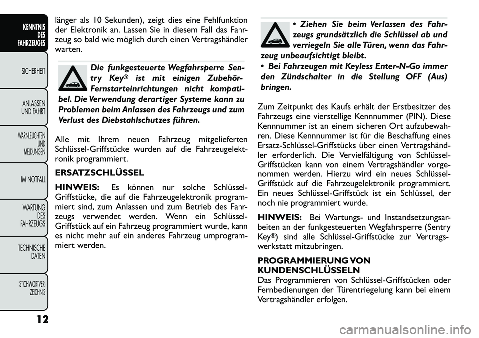 FIAT FREEMONT 2012  Betriebsanleitung (in German) länger als 10 Sekunden), zeigt dies eine Fehlfunktion 
der Elektronik an. Lassen Sie in diesem Fall das Fahr-
zeug so bald wie möglich durch einen Vertragshändler
warten.
Die funkgesteuerte Wegfahr