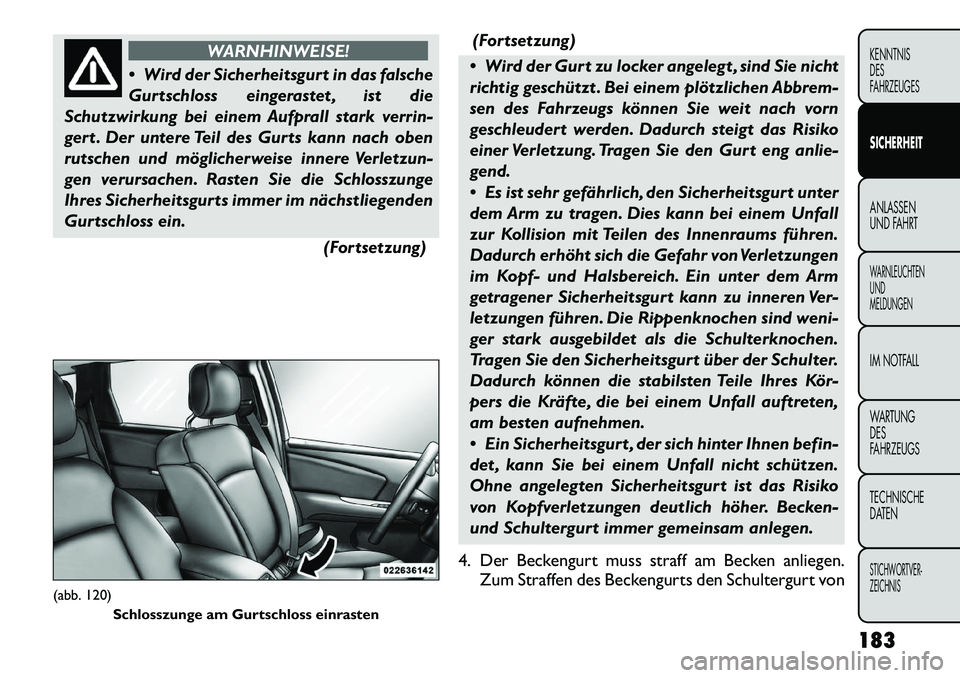 FIAT FREEMONT 2012  Betriebsanleitung (in German) WARNHINWEISE!
 Wird der Sicherheitsgurt in das falsche 
Gurtschloss eingerastet , ist die
Schutzwirkung bei einem Aufprall stark verrin-
gert . Der untere Teil des Gurts kann nach oben
rutschen und m