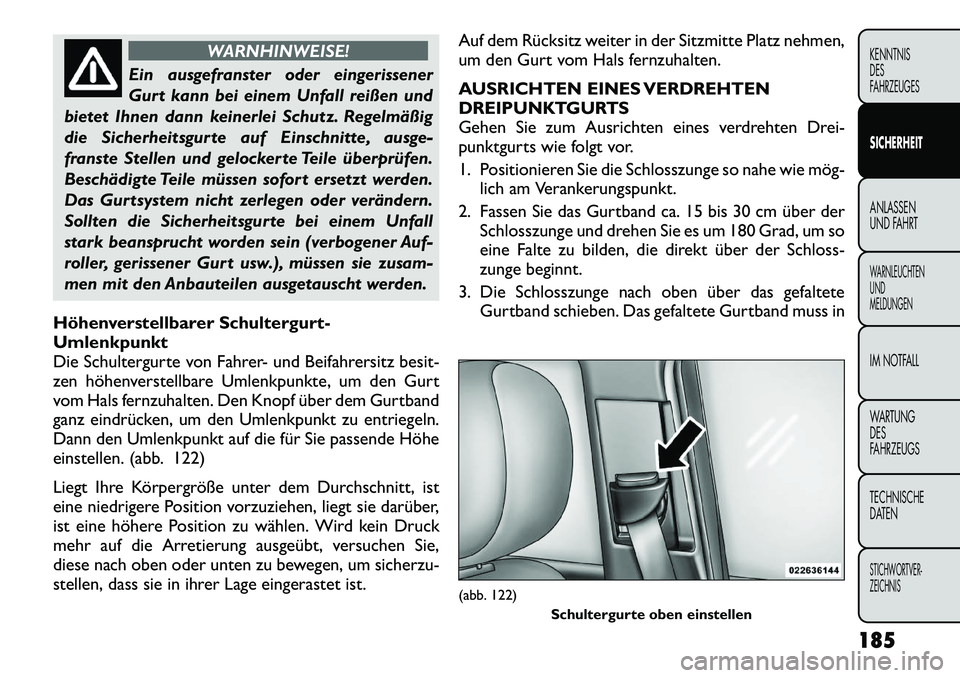 FIAT FREEMONT 2012  Betriebsanleitung (in German) WARNHINWEISE!
Ein ausgefranster oder eingerissener 
Gurt kann bei einem Unfall reißen und
bietet Ihnen dann keinerlei Schutz. Regelmäßig
die Sicherheitsgurte auf Einschnitte, ausge-
franste Stellen