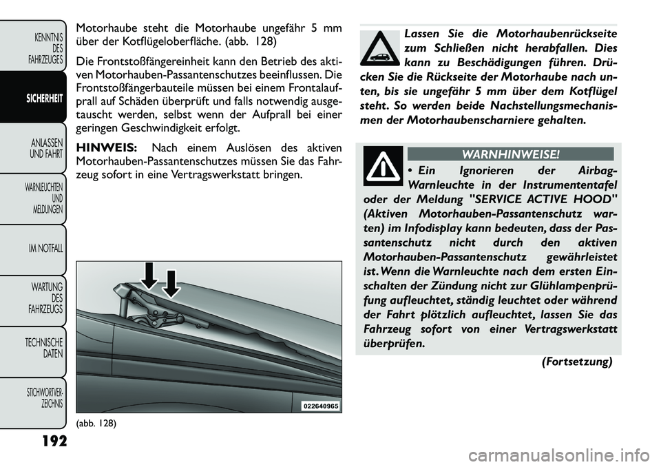 FIAT FREEMONT 2012  Betriebsanleitung (in German) Motorhaube steht die Motorhaube ungefähr 5 mm 
über der Kotflügeloberfläche. (abb. 128) 
Die Frontstoßfängereinheit kann den Betrieb des akti- 
ven Motorhauben-Passantenschutzes beeinflussen. Di
