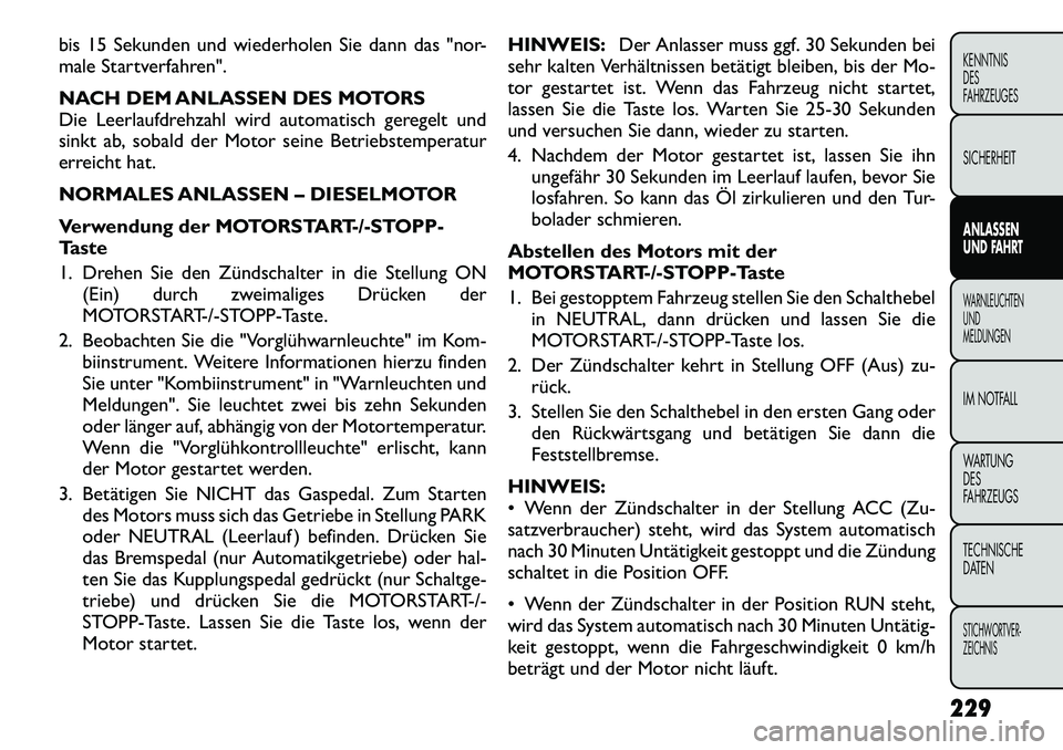 FIAT FREEMONT 2012 Betriebsanleitung (in German) bis 15 Sekunden und wiederholen Sie dann das "nor-
male Startverfahren".
NACH DEM ANLASSEN DES MOTORS
Die Leerlaufdrehzahl wird automatisch geregelt und
sinkt ab, sobald der Motor seine Betriebstem FIAT FREEMONT 2012 Betriebsanleitung (in German) bis 15 Sekunden und wiederholen Sie dann das "nor-
male Startverfahren".
NACH DEM ANLASSEN DES MOTORS
Die Leerlaufdrehzahl wird automatisch geregelt und
sinkt ab, sobald der Motor seine Betriebstem