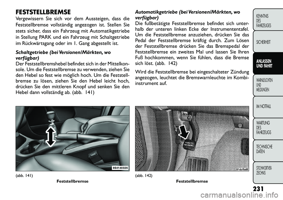FIAT FREEMONT 2012 Betriebsanleitung (in German) FESTSTELLBREMSE
Vergewissern Sie sich vor dem Aussteigen, dass die
Feststellbremse vollständig angezogen ist. Stellen Sie
stets sicher, dass ein Fahrzeug mit Automatikgetriebe
in Stellung PARK und FIAT FREEMONT 2012 Betriebsanleitung (in German) FESTSTELLBREMSE
Vergewissern Sie sich vor dem Aussteigen, dass die
Feststellbremse vollständig angezogen ist. Stellen Sie
stets sicher, dass ein Fahrzeug mit Automatikgetriebe
in Stellung PARK und