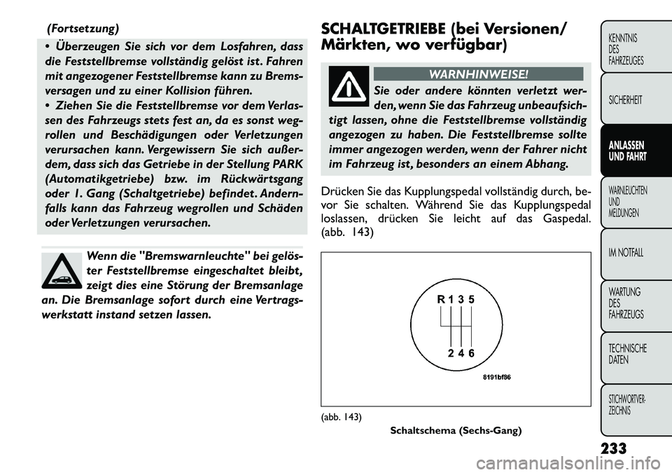 FIAT FREEMONT 2012 Betriebsanleitung (in German) (Fortsetzung)
Überzeugen Sie sich vor dem Losfahren, dass
die Feststellbremse vollständig gelöst ist . Fahren
mit angezogener Feststellbremse kann zu Brems-
versagen und zu einer Kollision führ FIAT FREEMONT 2012 Betriebsanleitung (in German) (Fortsetzung)
Überzeugen Sie sich vor dem Losfahren, dass
die Feststellbremse vollständig gelöst ist . Fahren
mit angezogener Feststellbremse kann zu Brems-
versagen und zu einer Kollision führ