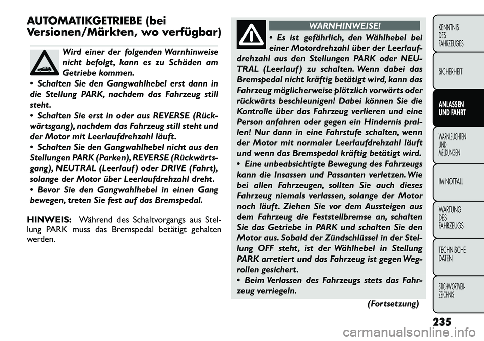 FIAT FREEMONT 2012  Betriebsanleitung (in German) AUTOMATIKGETRIEBE (bei 
Versionen/Märkten, wo verfügbar)
Wird einer der folgenden Warnhinweise 
nicht befolgt , kann es zu Schäden am
Getriebe kommen.
 Schalten Sie den Gangwahlhebel erst dann in
