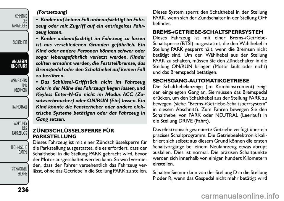 FIAT FREEMONT 2012  Betriebsanleitung (in German) (Fortsetzung)
 Kinder auf keinen Fall unbeaufsichtigt im Fahr- 
zeug oder mit Zugriff auf ein entriegeltes Fahr-
zeug lassen. 
 Kinder unbeaufsichtigt im Fahrzeug zu lassen 
ist aus verschiedenen Gr
