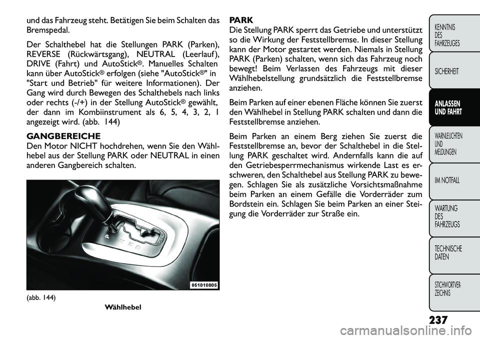 FIAT FREEMONT 2012  Betriebsanleitung (in German) und das Fahrzeug steht. Betätigen Sie beim Schalten das 
Bremspedal. 
Der Schalthebel hat die Stellungen PARK (Parken), 
REVERSE (Rückwärtsgang), NEUTRAL (Leerlauf ),
DRIVE (Fahrt) und AutoStick
®