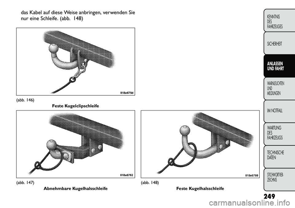 FIAT FREEMONT 2012  Betriebsanleitung (in German) das Kabel auf diese Weise anbringen, verwenden Sie 
nur eine Schleife. (abb. 148)(abb. 146)Feste Kugelclipschleife(abb. 147)
Abnehmbare Kugelhalsschleife
(abb. 148) Feste Kugelhalsschleife
249
KENNTNI