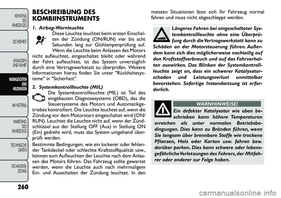 FIAT FREEMONT 2012 Betriebsanleitung (in German) BESCHREIBUNG DES
KOMBIINSTRUMENTS
1. Airbag-WarnleuchteDiese Leuchte leuchtet beim ersten Einschal-
ten der Zündung (ON/RUN) vier bis acht
Sekunden lang zur Glühlampenprüfung auf.
Wenn die Leuch FIAT FREEMONT 2012 Betriebsanleitung (in German) BESCHREIBUNG DES
KOMBIINSTRUMENTS
1. Airbag-WarnleuchteDiese Leuchte leuchtet beim ersten Einschal-
ten der Zündung (ON/RUN) vier bis acht
Sekunden lang zur Glühlampenprüfung auf.
Wenn die Leuch