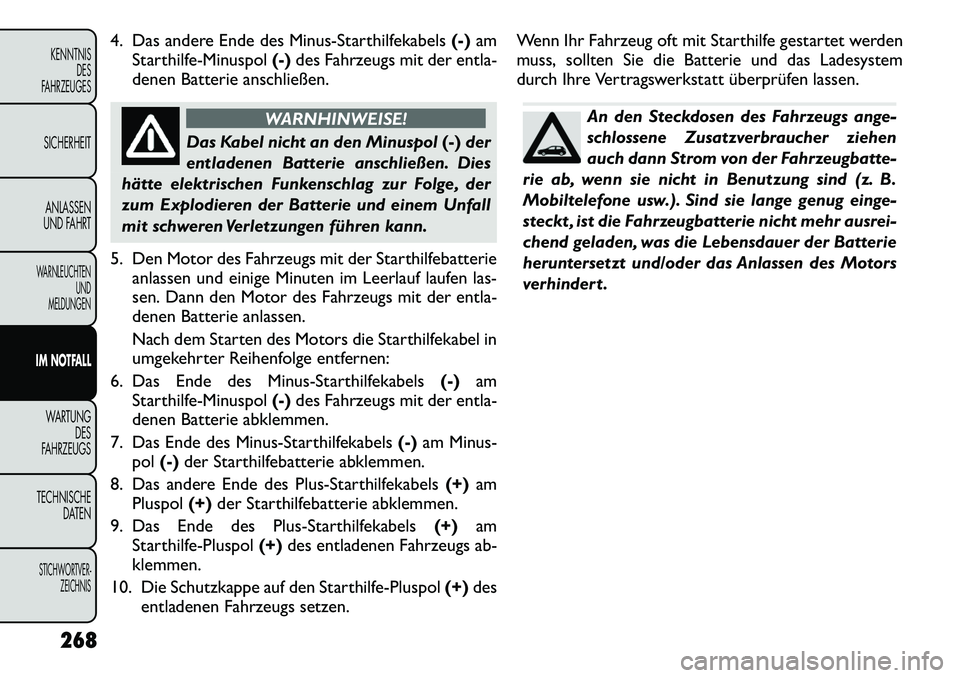 FIAT FREEMONT 2012  Betriebsanleitung (in German) 4. Das andere Ende des Minus-Starthilfekabels(-)am
Starthilfe-Minuspol (-)des Fahrzeugs mit der entla-
denen Batterie anschließen.
WARNHINWEISE!
Das Kabel nicht an den Minuspol (-)der
entladenen Batt