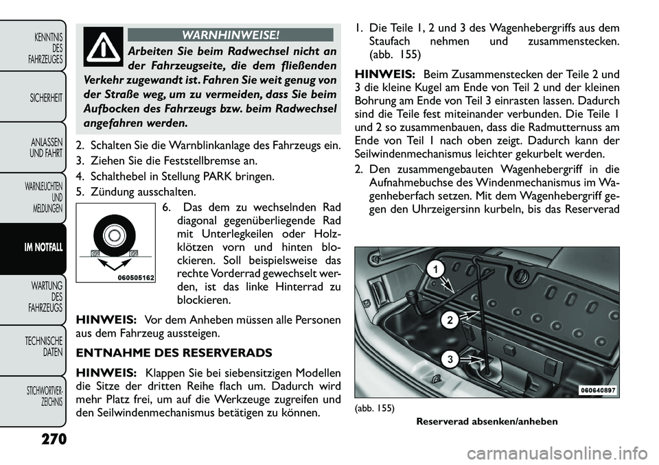 FIAT FREEMONT 2012  Betriebsanleitung (in German) WARNHINWEISE!
Arbeiten Sie beim Radwechsel nicht an 
der Fahrzeugseite, die dem fließenden
Verkehr zugewandt ist . Fahren Sie weit genug von
der Straße weg, um zu vermeiden, dass Sie beim
Aufbocken 