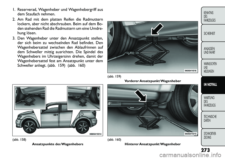FIAT FREEMONT 2012  Betriebsanleitung (in German) 1. Reserverad, Wagenheber und Wagenhebergriff ausdem Staufach nehmen.
2. Am Rad mit dem platten Reifen die Radmuttern lockern, aber nicht abschrauben. Beim auf dem Bo- 
den stehenden Rad die Radmutter