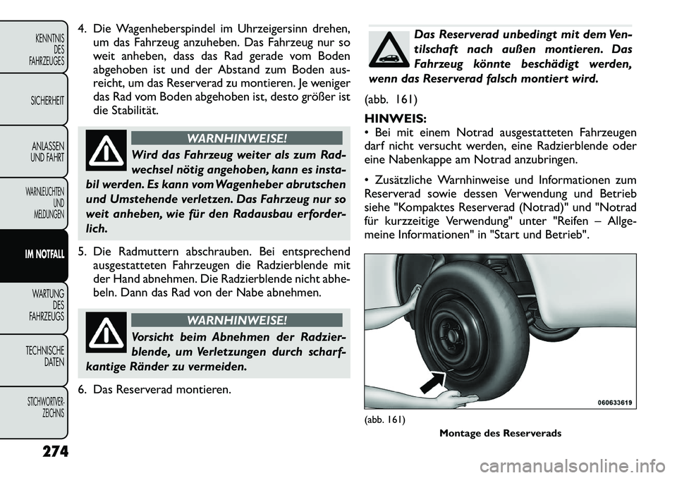 FIAT FREEMONT 2012  Betriebsanleitung (in German) 4. Die Wagenheberspindel im Uhrzeigersinn drehen,um das Fahrzeug anzuheben. Das Fahrzeug nur so 
weit anheben, dass das Rad gerade vom Boden
abgehoben ist und der Abstand zum Boden aus-
reicht, um das
