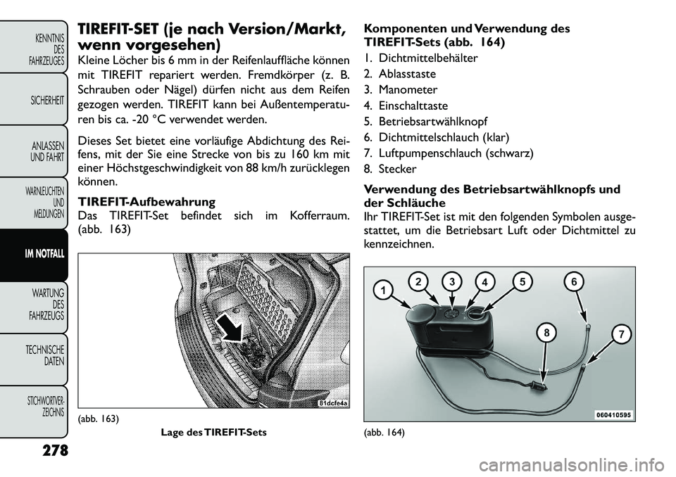 FIAT FREEMONT 2012  Betriebsanleitung (in German) TIREFIT-SET (je nach Version/Markt, 
wenn vorgesehen) 
Kleine Löcher bis 6 mm in der Reifenlauffläche können 
mit TIREFIT repariert werden. Fremdkörper (z. B.
Schrauben oder Nägel) dürfen nicht 