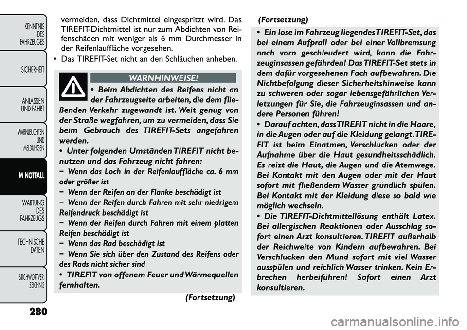 FIAT FREEMONT 2012  Betriebsanleitung (in German) vermeiden, dass Dichtmittel eingespritzt wird. Das 
TIREFIT-Dichtmittel ist nur zum Abdichten von Rei-
fenschäden mit weniger als 6 mm Durchmesser in
der Reifenlauffläche vorgesehen.
 Das TIREFIT-S