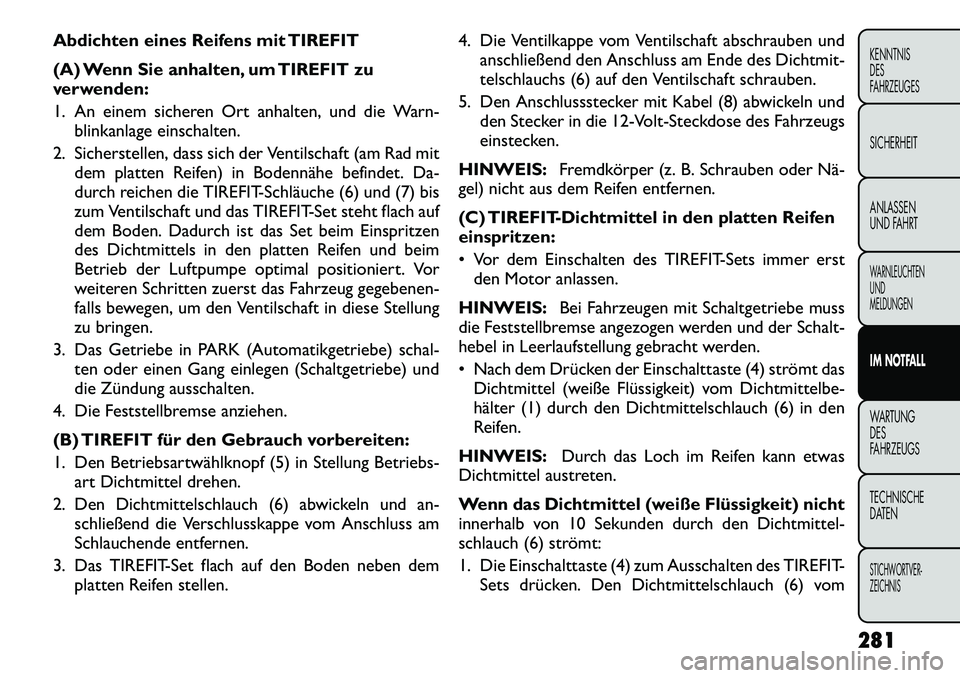 FIAT FREEMONT 2012  Betriebsanleitung (in German) Abdichten eines Reifens mit TIREFIT 
(A) Wenn Sie anhalten, um TIREFIT zu 
verwenden: 
1. An einem sicheren Ort anhalten, und die Warn-blinkanlage einschalten.
2. Sicherstellen, dass sich der Ventilsc