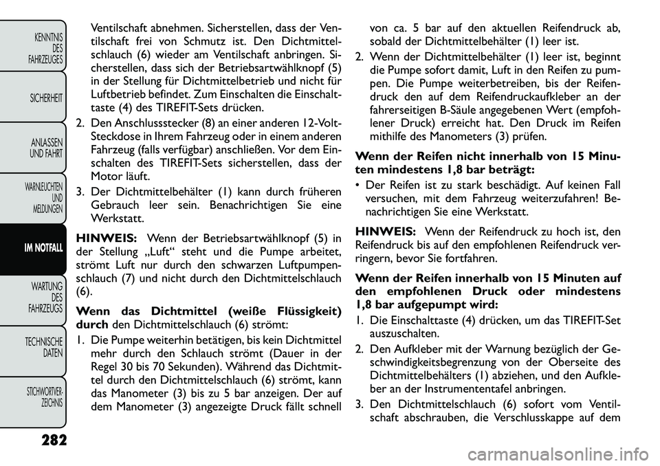 FIAT FREEMONT 2012  Betriebsanleitung (in German) Ventilschaft abnehmen. Sicherstellen, dass der Ven- 
tilschaft frei von Schmutz ist. Den Dichtmittel-
schlauch (6) wieder am Ventilschaft anbringen. Si-
cherstellen, dass sich der Betriebsartwählknop