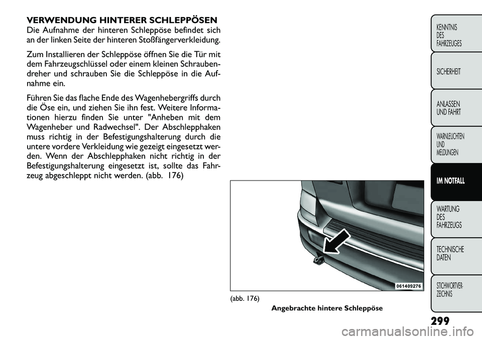 FIAT FREEMONT 2012  Betriebsanleitung (in German) VERWENDUNG HINTERER SCHLEPPÖSEN 
Die Aufnahme der hinteren Schleppöse befindet sich
an der linken Seite der hinteren Stoßfängerverkleidung. 
Zum Installieren der Schleppöse öffnen Sie die Tür m