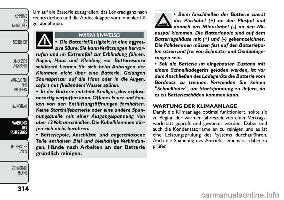 FIAT FREEMONT 2012  Betriebsanleitung (in German) Um auf die Batterie zuzugreifen, das Lenkrad ganz nach 
rechts drehen und die Abdeckklappe vom Innenkotflü­
gel abnehmen.
WARNHINWEISE!
 Die Batterieflüssigkeit ist eine aggres- 
sive Säure. Sie 