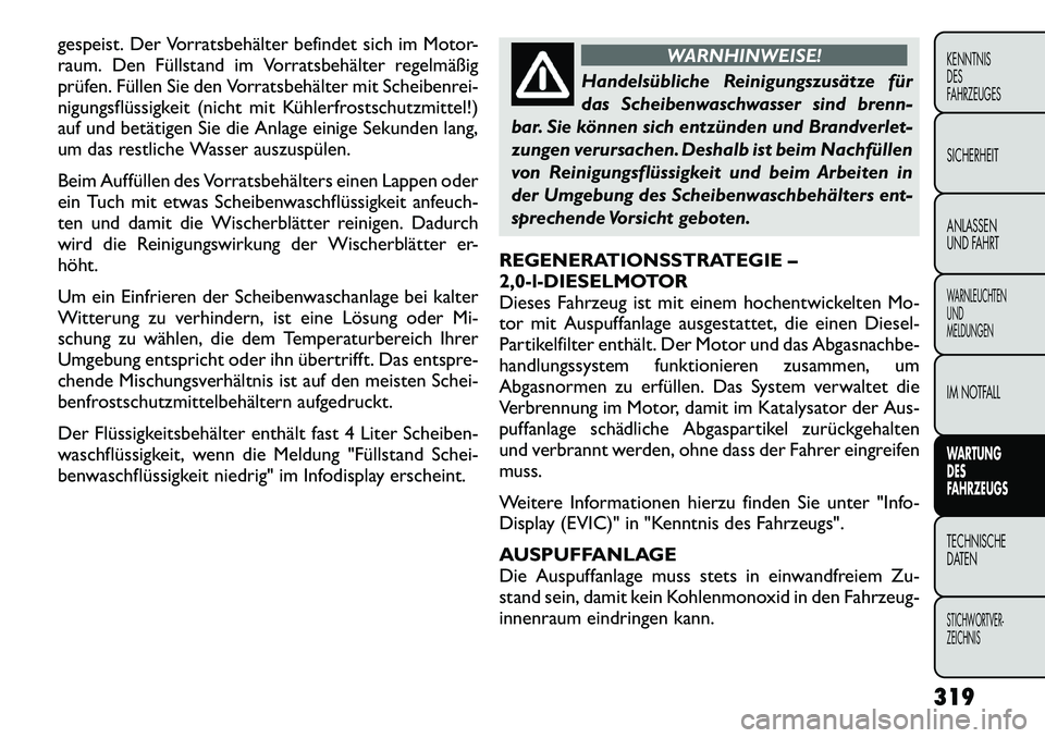 FIAT FREEMONT 2012  Betriebsanleitung (in German) gespeist. Der Vorratsbehälter befindet sich im Motor- 
raum. Den Füllstand im Vorratsbehälter regelmäßig
prüfen. Füllen Sie den Vorratsbehälter mit Scheibenrei-
nigungsflüssigkeit (nicht mit 