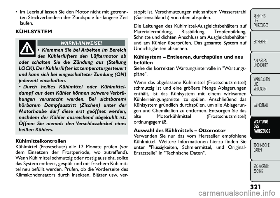 FIAT FREEMONT 2012  Betriebsanleitung (in German)  Im Leerlauf lassen Sie den Motor nicht mit getrenn-ten Steckverbindern der Zündspule für längere Zeit 
laufen.
KÜHLSYSTEM
WARNHINWEISE!
 Klemmen Sie bei Arbeiten im Bereich 
des Kühlerlüfters