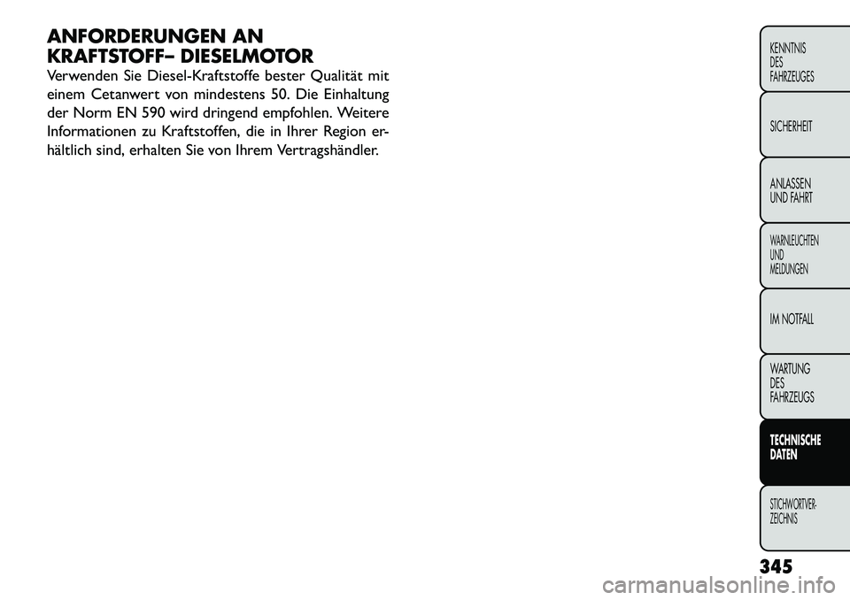 FIAT FREEMONT 2012  Betriebsanleitung (in German) ANFORDERUNGEN AN 
KRAFTSTOFF– DIESELMOTOR 
Verwenden Sie Diesel-Kraftstoffe bester Qualität mit 
einem Cetanwert von mindestens 50. Die Einhaltung
der Norm EN 590 wird dringend empfohlen. Weitere
I