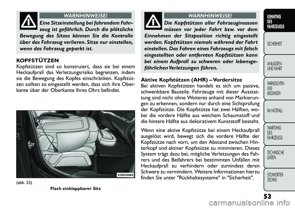 FIAT FREEMONT 2012  Betriebsanleitung (in German) WARNHINWEISE!
Eine Sitzeinstellung bei fahrendem Fahr- 
zeug ist gefährlich. Durch die plötzliche
Bewegung des Sitzes können Sie die Kontrolle
über das Fahrzeug verlieren. Sitze nur einstellen,
we