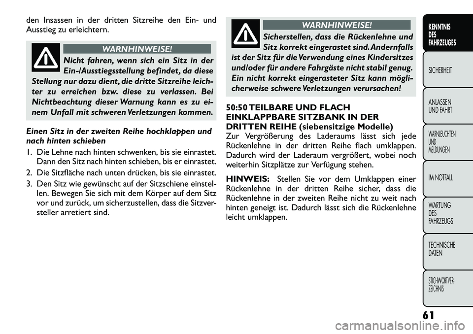 FIAT FREEMONT 2012  Betriebsanleitung (in German) den Insassen in der dritten Sitzreihe den Ein- und 
Ausstieg zu erleichtern.
WARNHINWEISE!
Nicht fahren, wenn sich ein Sitz in der 
Ein-/Ausstiegsstellung befindet , da diese
Stellung nur dazu dient ,