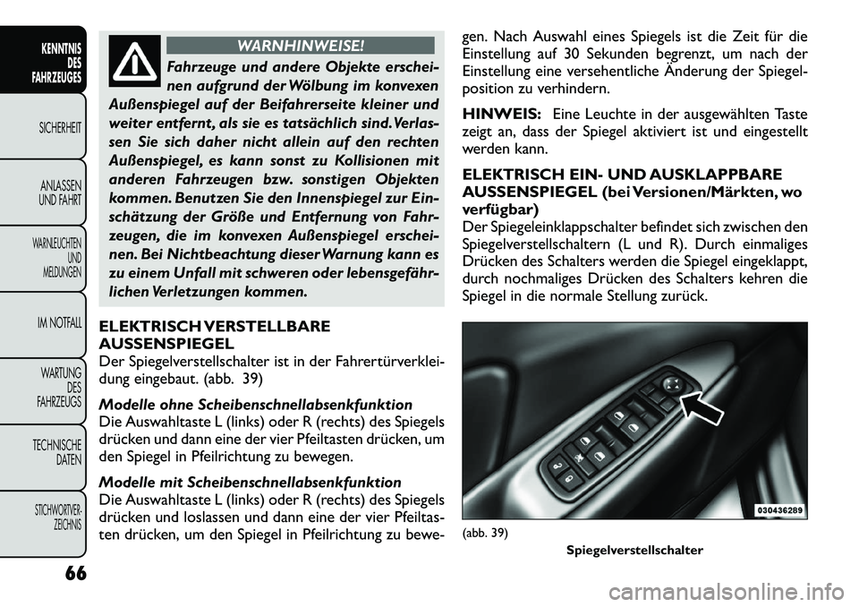 FIAT FREEMONT 2012  Betriebsanleitung (in German) WARNHINWEISE!
Fahrzeuge und andere Objekte erschei- 
nen aufgrund der Wölbung im konvexen
Außenspiegel auf der Beifahrerseite kleiner und
weiter entfernt , als sie es tatsächlich sind.Verlas-
sen S