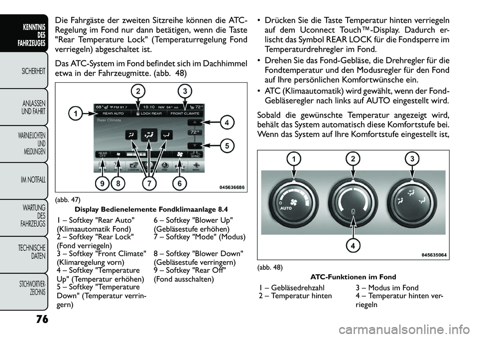 FIAT FREEMONT 2012  Betriebsanleitung (in German) Die Fahrgäste der zweiten Sitzreihe können die ATC- 
Regelung im Fond nur dann betätigen, wenn die Taste
"Rear Temperature Lock" (Temperaturregelung Fond
verriegeln) abgeschaltet ist. 
Das ATC-Syst