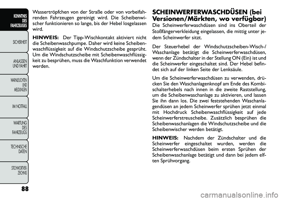 FIAT FREEMONT 2012  Betriebsanleitung (in German) Wassertröpfchen von der Straße oder von vorbeifah- 
renden Fahrzeugen gereinigt wird. Die Scheibenwi-
scher funktionieren so lange, bis der Hebel losgelassen
wird. HINWEIS:Der Tipp-Wischkontakt akti