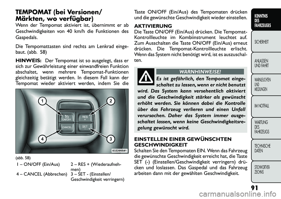 FIAT FREEMONT 2012  Betriebsanleitung (in German) TEMPOMAT (bei Versionen/ 
Märkten, wo verfügbar) 
Wenn der Tempomat aktiviert ist, übernimmt er ab 
Geschwindigkeiten von 40 km/h die Funktionen desGaspedals. 
Die Tempomattasten sind rechts am Len