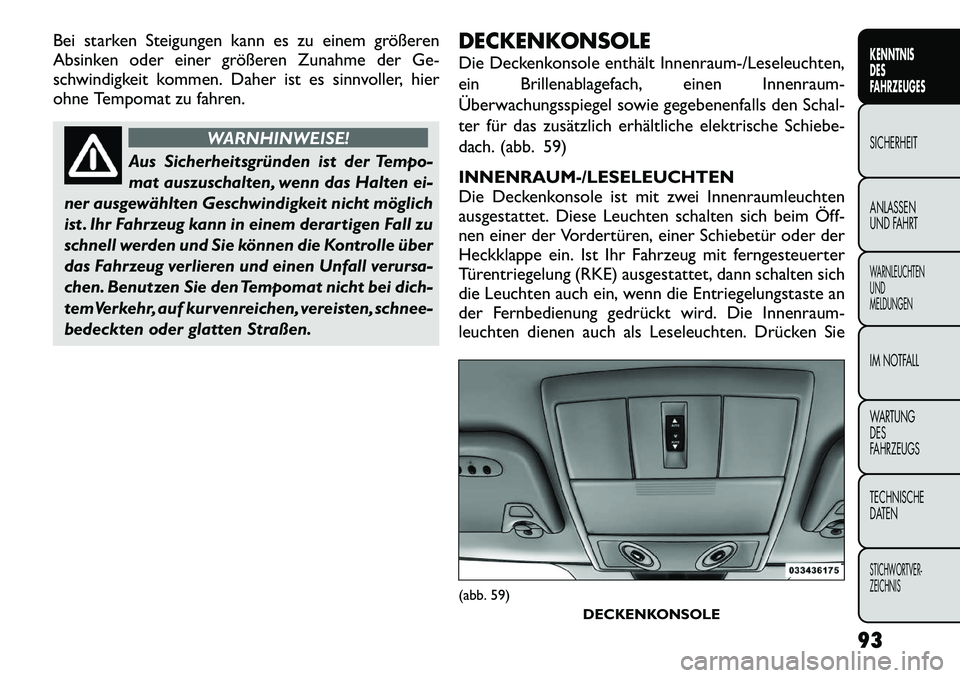 FIAT FREEMONT 2012  Betriebsanleitung (in German) Bei starken Steigungen kann es zu einem größeren 
Absinken oder einer größeren Zunahme der Ge-
schwindigkeit kommen. Daher ist es sinnvoller, hier
ohne Tempomat zu fahren.
WARNHINWEISE!
Aus Sicher