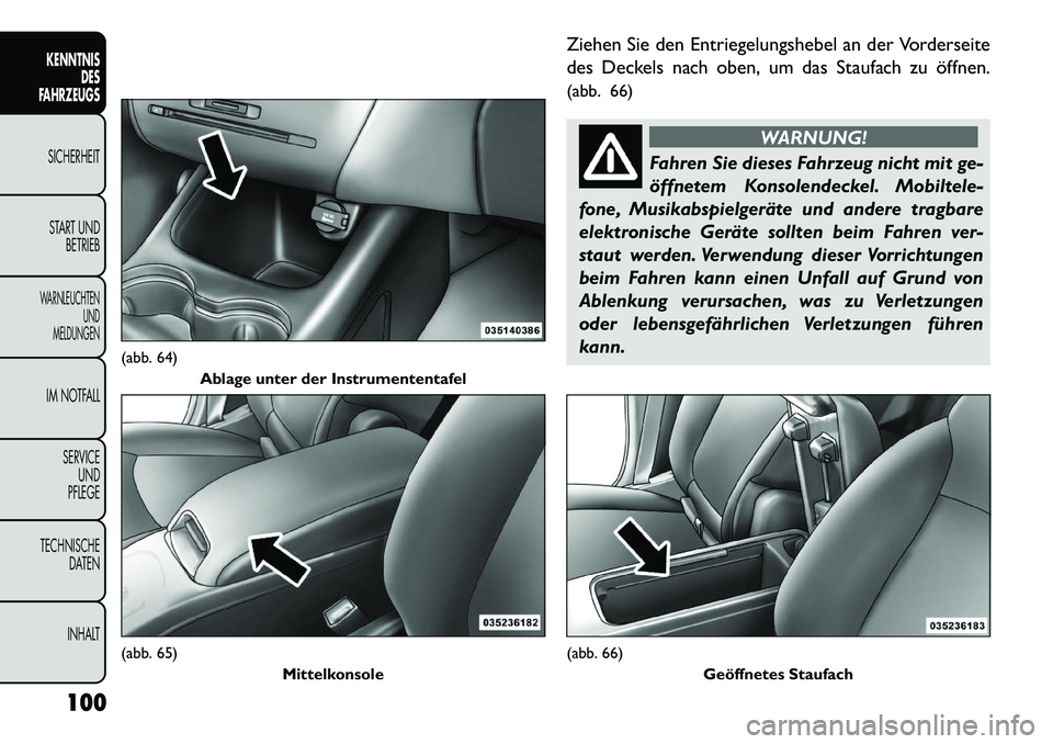 FIAT FREEMONT 2013  Betriebsanleitung (in German) Ziehen Sie den Entriegelungshebel an der Vorderseite
des Deckels nach oben, um das Staufach zu öffnen.
(abb. 66)
WARNUNG!
Fahren Sie dieses Fahrzeug nicht mit ge-
öf
 fnetem Konsolendeckel. Mobiltel