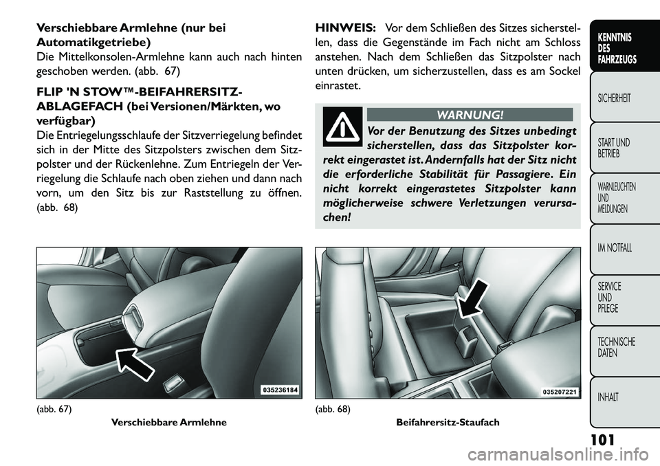 FIAT FREEMONT 2013  Betriebsanleitung (in German) Verschiebbare Armlehne (nur bei
Automatikgetriebe)
Die Mittelkonsolen-Armlehne kann auch nach hinten
geschoben werden. (abb. 67)
FLIP N STOW™­BEIFAHRERSITZ-
ABLAGEFACH (bei Versionen/Märkten, wo
