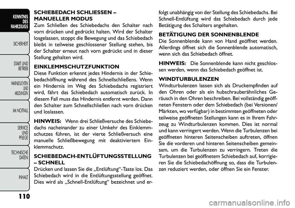 FIAT FREEMONT 2013 Betriebsanleitung (in German) SCHIEBEDACH SCHLIESSEN –
MANUELLER MODUS
Zum Schließen des Schiebedachs den Schalter nach
vorn drücken und gedrückt halten. Wird der Schalter
losgelassen, stoppt die Bewegung und das Schiebedach
FIAT FREEMONT 2013 Betriebsanleitung (in German) SCHIEBEDACH SCHLIESSEN –
MANUELLER MODUS
Zum Schließen des Schiebedachs den Schalter nach
vorn drücken und gedrückt halten. Wird der Schalter
losgelassen, stoppt die Bewegung und das Schiebedach