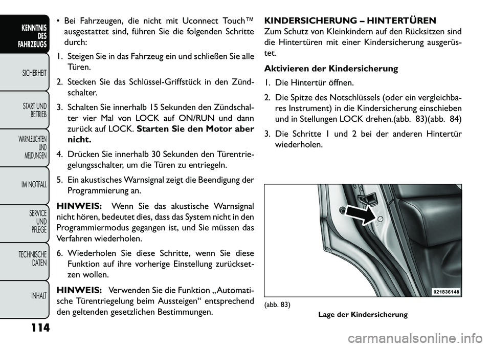 FIAT FREEMONT 2013 Betriebsanleitung (in German) Bei Fahrzeugen, die nicht mit Uconnect Touch™ausgestattet sind, führen Sie die folgenden Schritte
durch:
1. Steigen Sie in das Fahrzeug ein und schließen Sie alle Türen.
2. Stecken Sie das Schl FIAT FREEMONT 2013 Betriebsanleitung (in German) Bei Fahrzeugen, die nicht mit Uconnect Touch™ausgestattet sind, führen Sie die folgenden Schritte
durch:
1. Steigen Sie in das Fahrzeug ein und schließen Sie alle Türen.
2. Stecken Sie das Schl