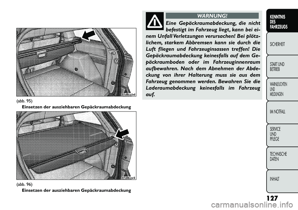 FIAT FREEMONT 2013  Betriebsanleitung (in German) WARNUNG!
Eine Gepäckraumabdeckung, die nicht
bef
 estigt im Fahrzeug liegt , kann bei ei-
nem Unfall Verletzungen verursachen! Bei plötz-
lichem, starkem Abbremsen kann sie durch die
Luft fliegen un