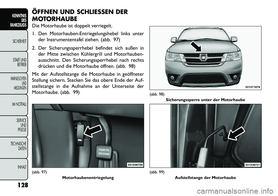 FIAT FREEMONT 2013  Betriebsanleitung (in German) ÖFFNEN UND SCHLIESSEN DER
MOTORHAUBE
Die Motorhaube ist doppelt verriegelt.
1. Den Motorhauben-Entriegelungshebel links unterder Instrumententafel ziehen. (abb. 97)
2. Der Sicherungssperrhebel befind