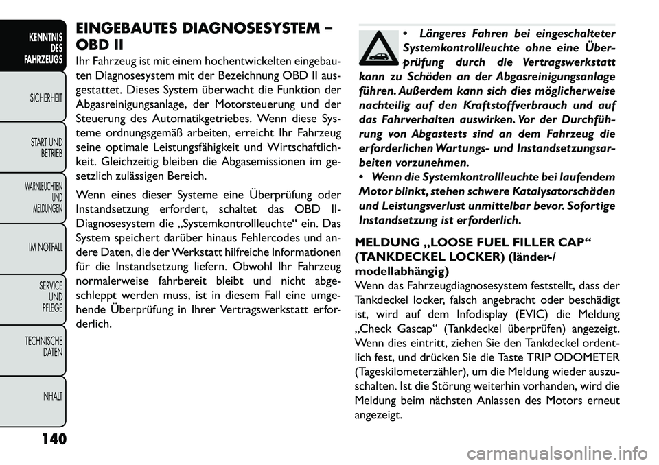 FIAT FREEMONT 2013  Betriebsanleitung (in German) EINGEBAUTES DIAGNOSESYSTEM –
OBD II
Ihr Fahrzeug ist mit einem hochentwickelten eingebau-
ten Diagnosesystem mit der Bezeichnung OBD II aus-
gestattet. Dieses System überwacht die Funktion der
Abga