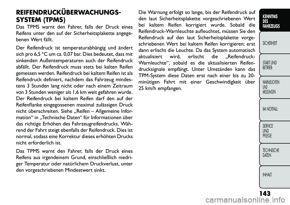 FIAT FREEMONT 2013  Betriebsanleitung (in German) REIFENDRUCKÜBERWACHUNGS-
SYSTEM (TPMS)
Das TPMS warnt den Fahrer, falls der Druck eines
Reifens unter den auf der Sicherheitsplakette angege-
benen Wert fällt.
Der Reifendruck ist temperaturabhängi