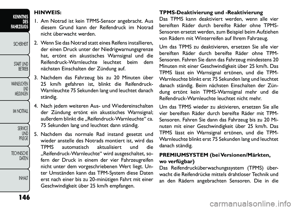 FIAT FREEMONT 2013  Betriebsanleitung (in German) HINWEIS:
1. Am Notrad ist kein TPMS-Sensor angebracht. Ausdiesem Grund kann der Reifendruck im Notrad
nicht überwacht werden.
2. Wenn Sie das Notrad statt eines Reifens installieren, der einen Druck 