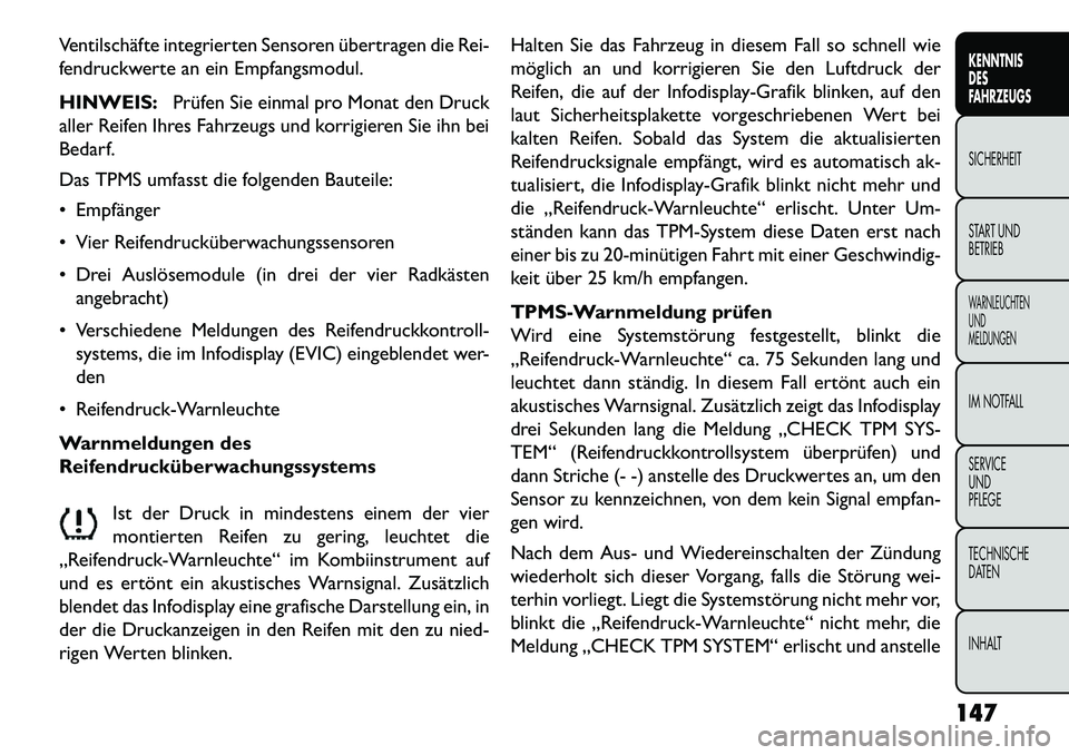 FIAT FREEMONT 2013  Betriebsanleitung (in German) Ventilschäfte integrierten Sensoren übertragen die Rei-
fendruckwerte an ein Empfangsmodul.
HINWEIS:Prüfen Sie einmal pro Monat den Druck
aller Reifen Ihres Fahrzeugs und korrigieren Sie ihn bei
Be