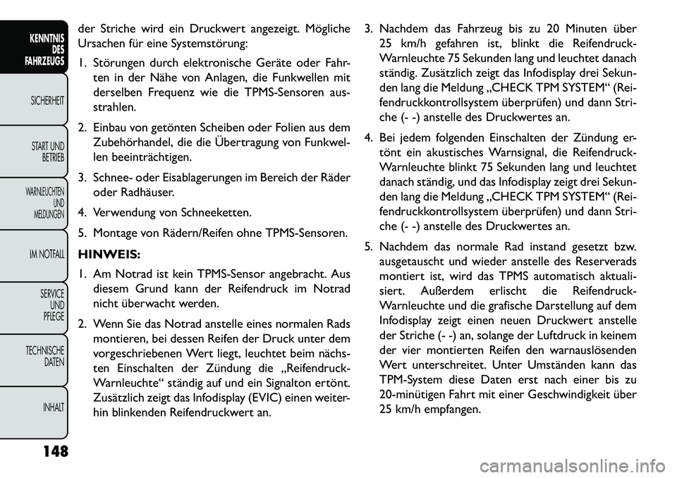 FIAT FREEMONT 2013  Betriebsanleitung (in German) der Striche wird ein Druckwert angezeigt. Mögliche
Ursachen für eine Systemstörung:
1. Störungen durch elektronische Geräte oder Fahr-ten in der Nähe von Anlagen, die Funkwellen mit
derselben Fr