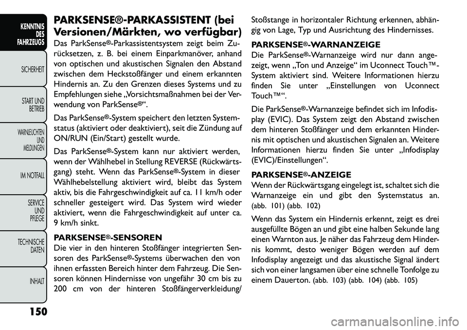 FIAT FREEMONT 2013  Betriebsanleitung (in German) PARKSENSE®­PARKASSISTENT (bei
Versionen/Märkten, wo verfügbar)
Das ParkSense
®-Parkassistentsystem zeigt beim Zu-
rücksetzen, z. B. bei einem Einparkmanöver, anhand
von optischen und akustische