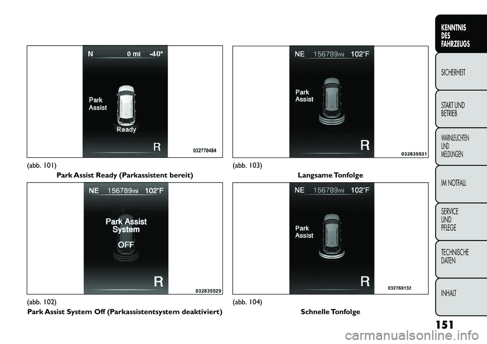 FIAT FREEMONT 2013  Betriebsanleitung (in German) (abb. 101)Park Assist Ready (Parkassistent bereit)(abb. 102)
Park Assist System Off (Parkassistentsystem deaktiviert)
(abb. 103) Langsame Tonfolge(abb. 104)
Schnelle Tonfolge
151
KENNTNIS
DES
FAHRZEUG