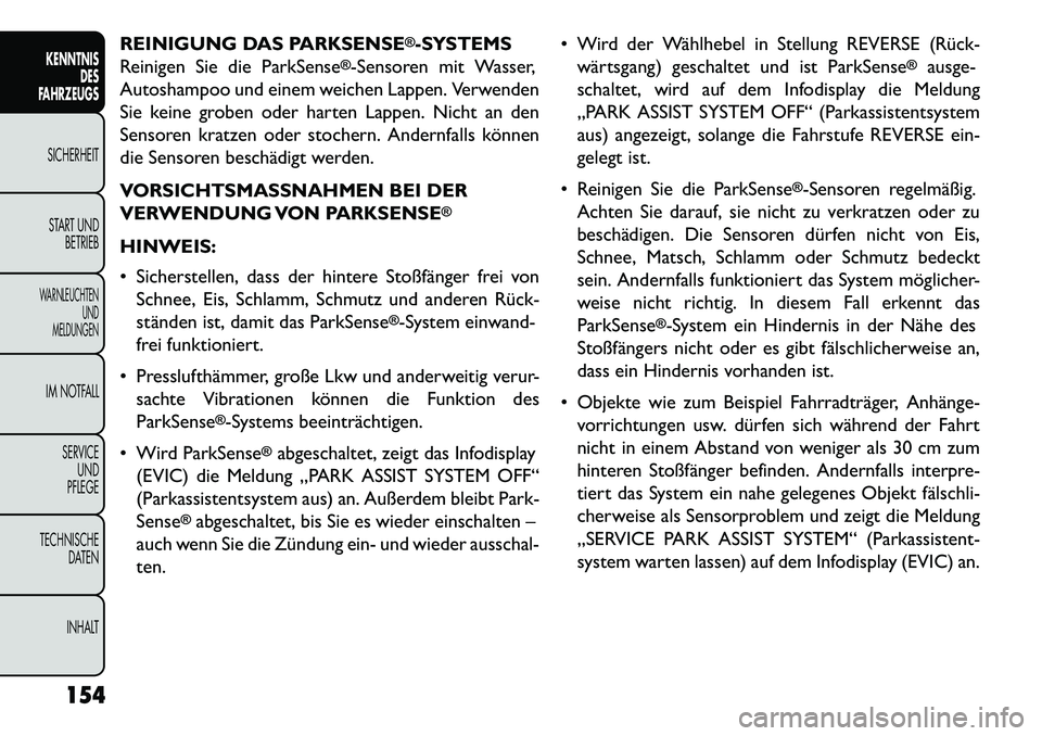 FIAT FREEMONT 2013  Betriebsanleitung (in German) REINIGUNG DAS PARKSENSE
®-SYSTEMS
Reinigen Sie die ParkSense
®-Sensoren mit Wasser,
Autoshampoo und einem weichen Lappen. Verwenden
Sie keine groben oder harten Lappen. Nicht an den
Sensoren kratzen